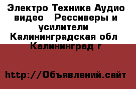 Электро-Техника Аудио-видео - Рессиверы и усилители. Калининградская обл.,Калининград г.